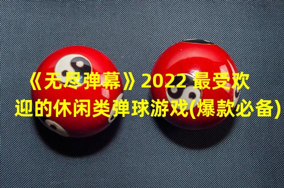 《无尽弹幕》2022 最受欢迎的休闲类弹球游戏(爆款必备)